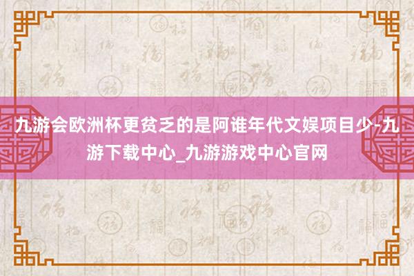 九游會歐洲杯更貧乏的是阿誰年代文娛項目少-九游下載中心_九游游戲中心官網