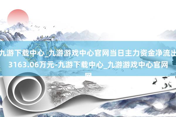 九游下載中心_九游游戲中心官網當日主力資金凈流出3163.06萬元-九游下載中心_九游游戲中心官網
