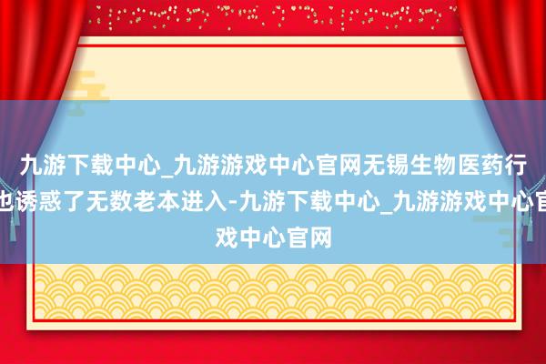 九游下載中心_九游游戲中心官網無錫生物醫藥行業也誘惑了無數老本進入-九游下載中心_九游游戲中心官網