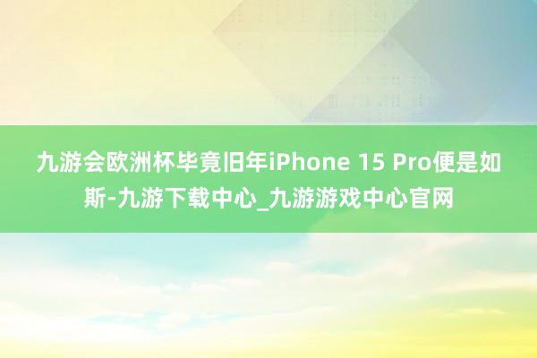 九游會歐洲杯畢竟舊年iPhone 15 Pro便是如斯-九游下載中心_九游游戲中心官網