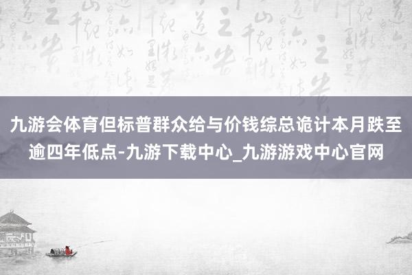 九游會體育但標普群眾給與價錢綜總詭計本月跌至逾四年低點-九游下載中心_九游游戲中心官網