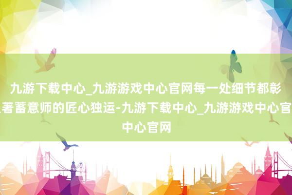 九游下載中心_九游游戲中心官網(wǎng)每一處細(xì)節(jié)都彰顯著蓄意師的匠心獨(dú)運(yùn)-九游下載中心_九游游戲中心官網(wǎng)