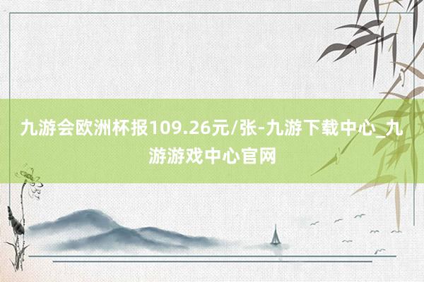 九游會歐洲杯報109.26元/張-九游下載中心_九游游戲中心官網