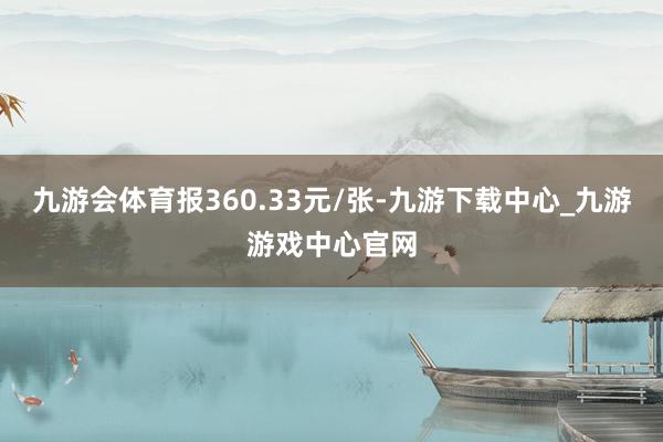 九游會體育報360.33元/張-九游下載中心_九游游戲中心官網