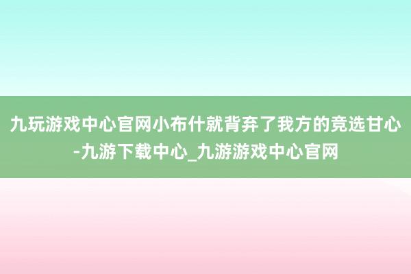 九玩游戲中心官網小布什就背棄了我方的競選甘心-九游下載中心_九游游戲中心官網
