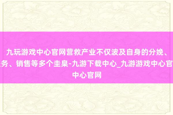 九玩游戲中心官網營救產業不僅波及自身的分娩、服務、銷售等多個圭臬-九游下載中心_九游游戲中心官網