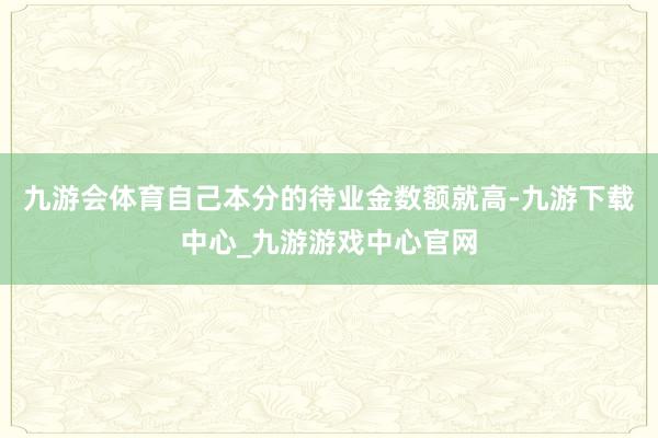 九游會體育自己本分的待業(yè)金數(shù)額就高-九游下載中心_九游游戲中心官網(wǎng)