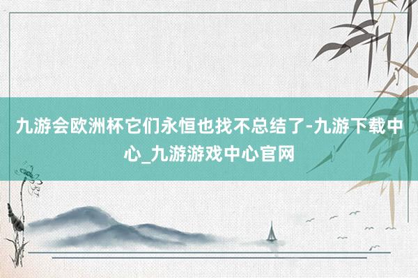 九游會歐洲杯它們永恒也找不總結了-九游下載中心_九游游戲中心官網
