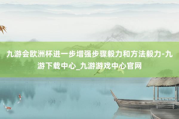 九游會歐洲杯進一步增強步驟毅力和方法毅力-九游下載中心_九游游戲中心官網