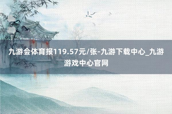 九游會體育報119.57元/張-九游下載中心_九游游戲中心官網