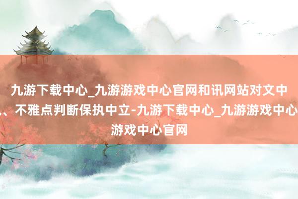 九游下載中心_九游游戲中心官網和訊網站對文中論說、不雅點判斷保執中立-九游下載中心_九游游戲中心官網