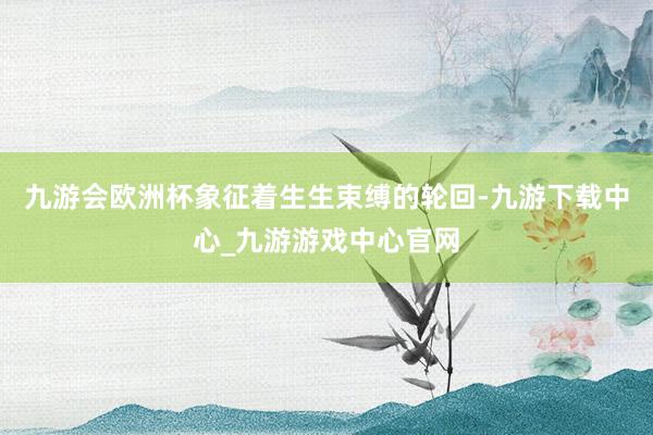 九游會歐洲杯象征著生生束縛的輪回-九游下載中心_九游游戲中心官網