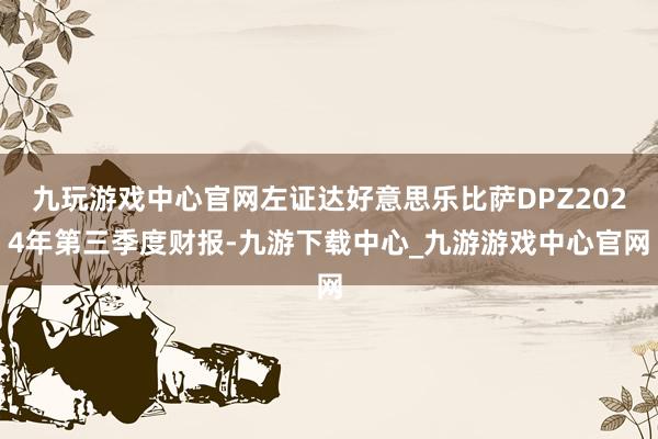 九玩游戲中心官網左證達好意思樂比薩DPZ2024年第三季度財報-九游下載中心_九游游戲中心官網