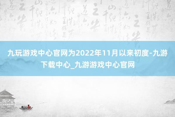 九玩游戲中心官網為2022年11月以來初度-九游下載中心_九游游戲中心官網