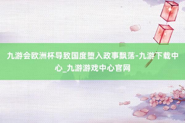 九游會歐洲杯導(dǎo)致國度墮入政事飄蕩-九游下載中心_九游游戲中心官網(wǎng)