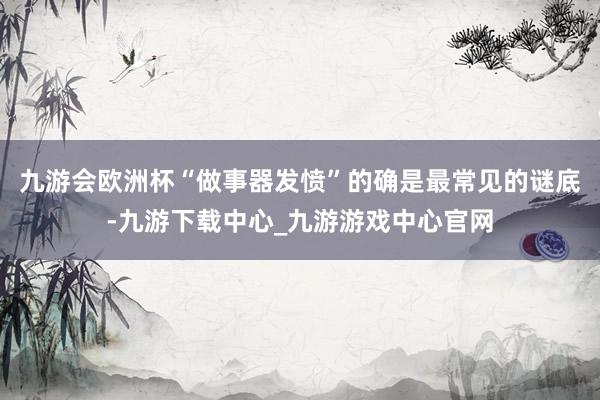 九游會歐洲杯“做事器發憤”的確是最常見的謎底-九游下載中心_九游游戲中心官網