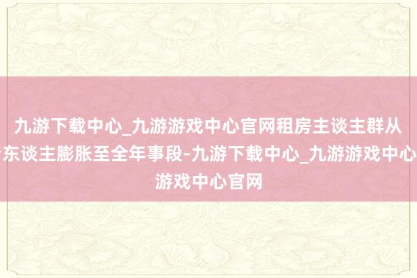 九游下載中心_九游游戲中心官網(wǎng)租房主談主群從年青東談主膨脹至全年事段-九游下載中心_九游游戲中心官網(wǎng)
