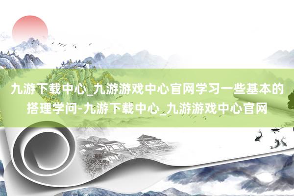 九游下載中心_九游游戲中心官網學習一些基本的搭理學問-九游下載中心_九游游戲中心官網