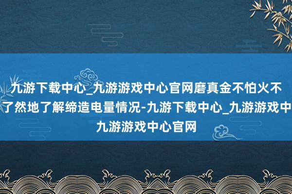 九游下載中心_九游游戲中心官網(wǎng)磨真金不怕火不錯(cuò)一目了然地了解締造電量情況-九游下載中心_九游游戲中心官網(wǎng)
